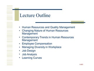 •
•
Human Resources and Quality Management
Changing Nature of Human Resources
Management
• Contemporary Trends in Human Resources
Management
Employee Compensation
Managing Diversity in Workplace
Job Design
Job Analysis
Learning Curves
•
•
•
•
•
8-403
Lecture Outline
 