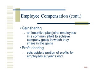 Employee Compensation (cont.)
•Gainsharing
• an incentive plan joins employees
in a common effort to achieve
company goals in which they
share in the gains
•Profit sharing
• sets aside a portion of profits
employees at year’s end
for
8-411
Employee Compensati
 