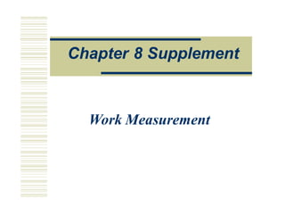 O
Op
pe
e a
a o
on
ns
s M
Ma
an
na
ag
ge
em
me
en
n
Work Measurement
Chapter 8 Supplement
 