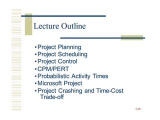 •Project Planning
•Project Scheduling
•Project Control
•CPM/PERT
•Probabilistic Activity Times
•Microsoft Project
•Project Crashing and Time-Cost
Trade-off
9-451
Lecture Outline
 
