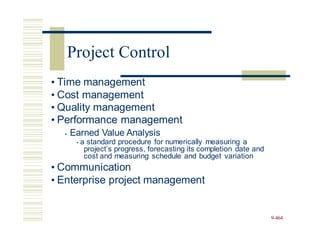 • Time management
• Cost management
• Quality management
• Performance management
• Earned Value Analysis
• a standard procedure for numerically measuring a
project’s progress, forecasting its completion date and
cost and measuring schedule and budget variation
• Communication
• Enterprise project management
9-464
Project Control
 