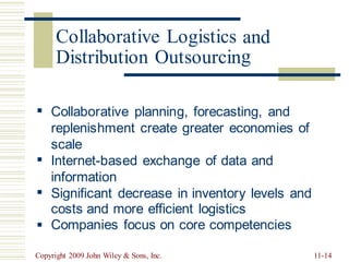 and
g
▪ Collaborative planning, forecasting, and
replenishment create greater economies
scale
Internet-based exchange of data and
information
of
▪
▪ Significant decrease in inventory levels and
costs and more efficient logistics
Companies focus on core competencies
▪
Copyright 2009 John Wiley & Sons, Inc. 11-14
Collaborative Logistics
Distribution Outsourcin
 