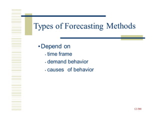 Methods
•Depend on
• time frame
• demand behavior
• causes of behavior
12-580
Types of Forecasting
 