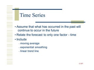 • Assume that what has occurred in the past will
continue to occur in the future
• Relate the forecast to only one factor - time
• Include
• moving average
• exponential smoothing
• linear trend line
12-587
Time Series
 