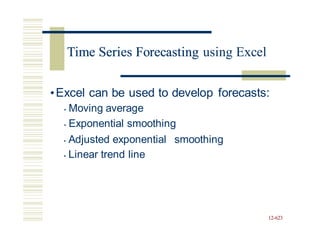 Time Series Forecasting using Excel
•Excel can be used to develop forecasts:
• Moving average
• Exponential smoothing
• Adjusted exponential
• Linear trend line
smoothing
12-623
Time Series Forecasting
 