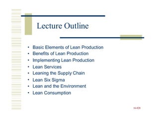 •
•
•
Basic Elements of Lean Production
Benefits of Lean Production
Implementing Lean Production
•
•
•
•
•
Lean Services
Leaning the Supply Chain
Lean
Lean
Lean
Six Sigma
and the Environment
Consumption
16-828
Lecture Outline
 