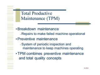 •Breakdown maintenance
• Repairs to make failed machine operational
•Preventive maintenance
• System of periodic inspection and
maintenance to keep machines operating
•TPM combines preventive maintenance
and total quality concepts
16-864
Total Productive
Maintenance (TPM)
 