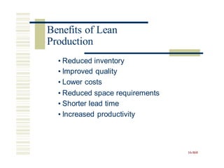 • Reduced inventory
• Improved quality
• Lower costs
• Reduced space requirements
• Shorter lead time
• Increased productivity
16-868
Benefits of Lean
Production
 