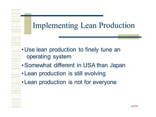 roduction
•Use lean production to finely tune an
operating system
•Somewhat different in USA than Japan
•Lean production is still evolving
•Lean production is not for everyone
16-870
Implementing Lean P
 