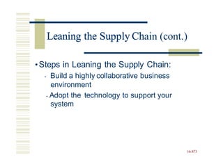 Leaning the Supply Chain (cont.)
•Steps in Leaning the Supply Chain:
• Build a highly collaborative business
environment
• Adopt the
system
technology to support your
16-873
Leaning the Supply Ch
 