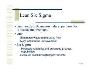 • Lean and Six Sigma are natural partners for
process improvement
• Lean
• Eliminates waste and creates flow
• More continuous improvement
• Six Sigma
• Reduces variability and enhances process
capabilities
• Requires breakthrough improvements
16-874
Lean Six Sigma
 