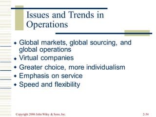 Operations
Global markets, global sourcing, and
global operations
Virtual companies





Greater choice, more
Emphasis on service
Speed and flexibility
individualism
Copyright 2006 John Wiley & Sons, Inc. 2-34
Issues and Trends in
 