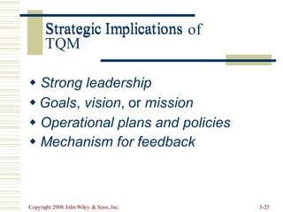 Strategic Implications
TQM
of
 Strong leadership
 Goals, vision, or mission
 Operational plans and policies
 Mechanism for feedback
Copyright 2006 John Wiley & Sons, Inc. 3-25
Strategic Implications
 
