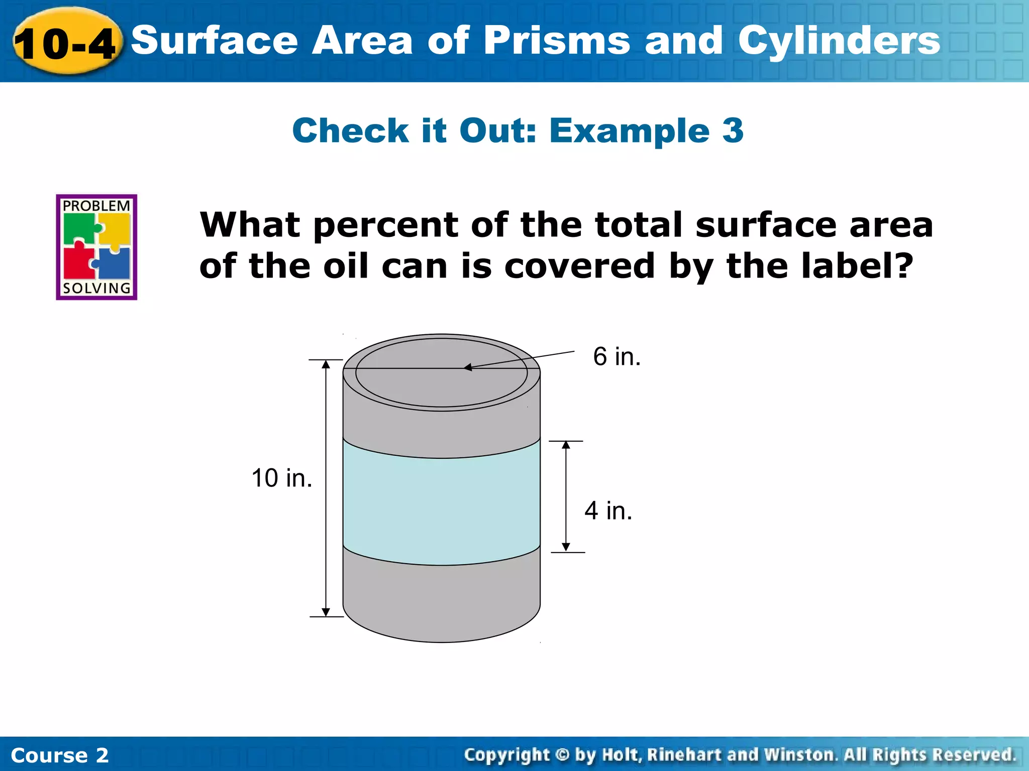 10-4 Surface Area of Prisms and Cylinders
Course 2
Check it Out: Example 3
What percent of the total surface area
of the oil can is covered by the label?
6 in.
4 in.
10 in.
 