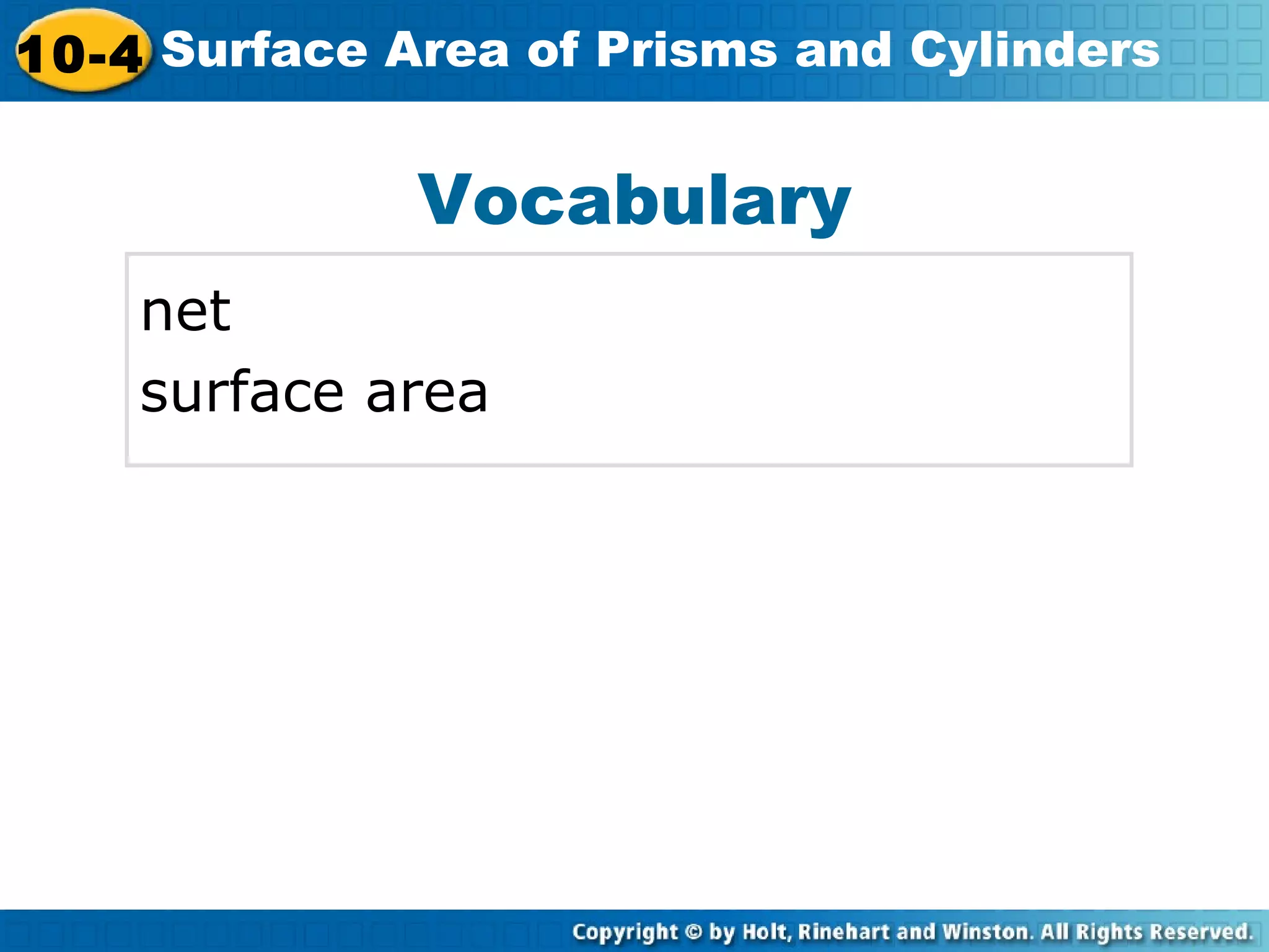 10-4 Surface Area of Prisms and Cylinders
Vocabulary
net
surface area
 