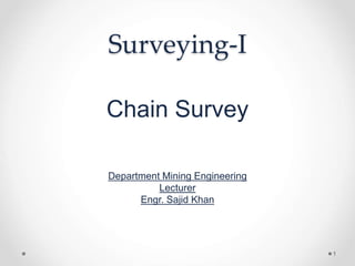 Surveying-I
Chain Survey
Department Mining Engineering
Lecturer
Engr. Sajid Khan
1
 