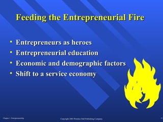 Feeding the Entrepreneurial Fire Entrepreneurs as heroes Entrepreneurial education Economic and demographic factors Shift to a service economy 