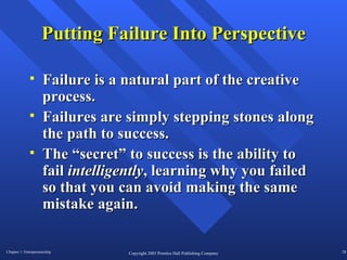 Putting Failure Into Perspective Failure is a natural part of the creative process. Failures are simply stepping stones along the path to success.  The “secret” to success is the ability to fail  intelligently , learning why you failed so that you can avoid making the same mistake again.  