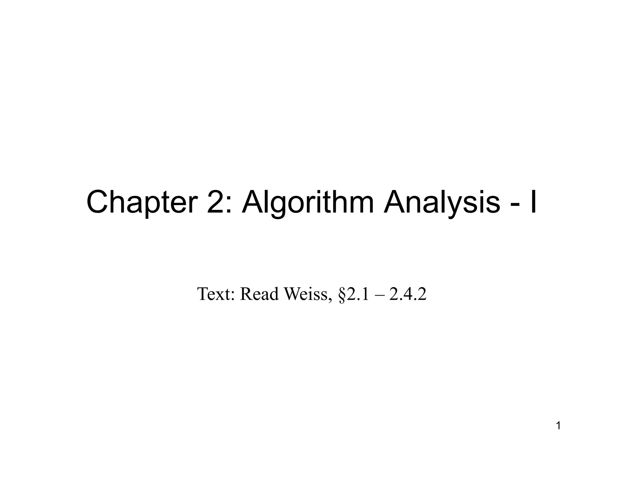 Chapter 2: Algorithm Analysis - I
Text: Read Weiss, §2.1 – 2.4.2
1
 