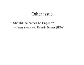 17
Other issue
• Should the names be English?
– Internationalised Domain Names (IDNs)
 