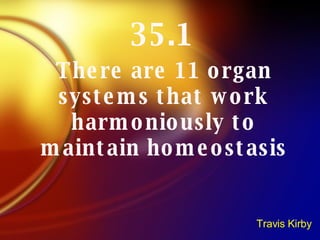 35.1 There are 11 organ systems that work harmoniously to maintain homeostasis Travis Kirby 