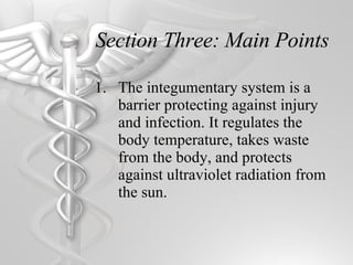 Section Three: Main Points The integumentary system is a barrier protecting against injury and infection. It regulates the body temperature, takes waste from the body, and protects against ultraviolet radiation from the sun. 