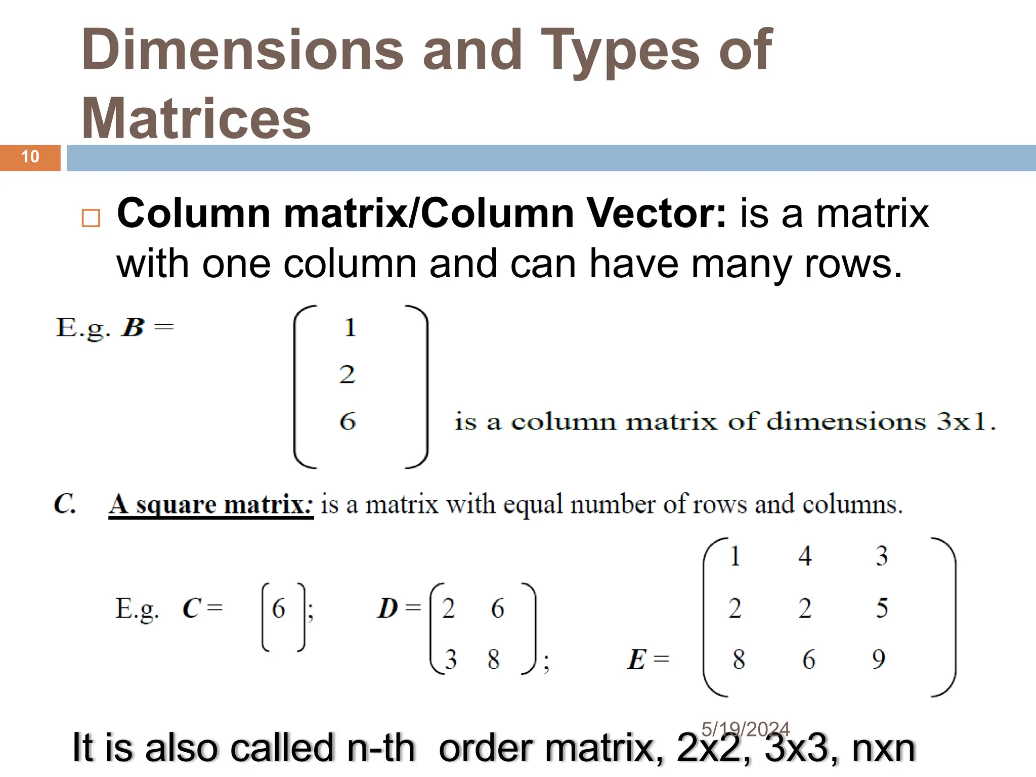 Dimensions and Types of
Matrices
 Column matrix/Column Vector: is a matrix
with one column and can have many rows.
It is also called n-th order matrix, 2x2, 3x3, nxn
10
5/19/2024
 