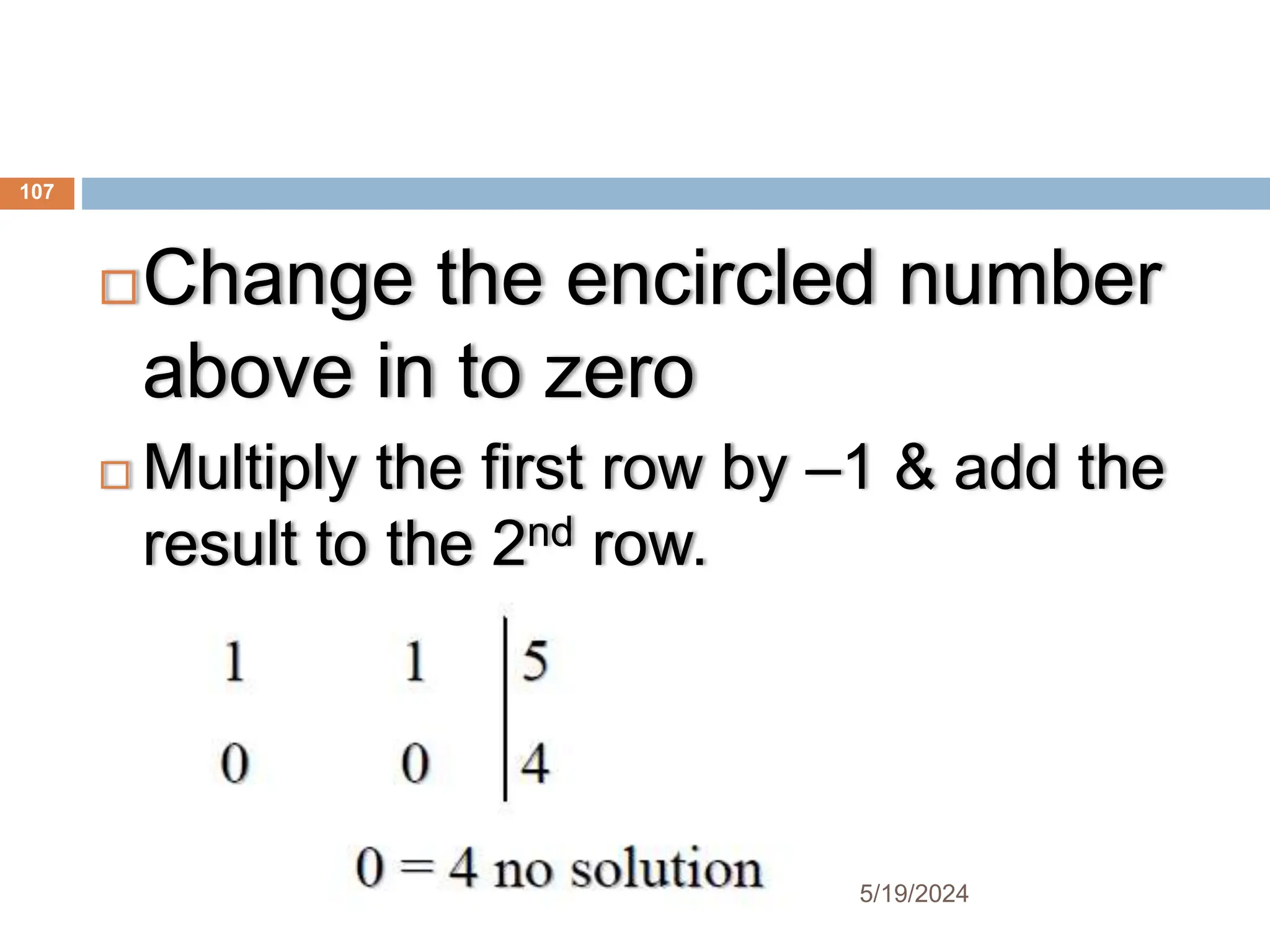 Change the encircled number
above in to zero
 Multiply the first row by –1 & add the
result to the 2nd row.
107
5/19/2024
 