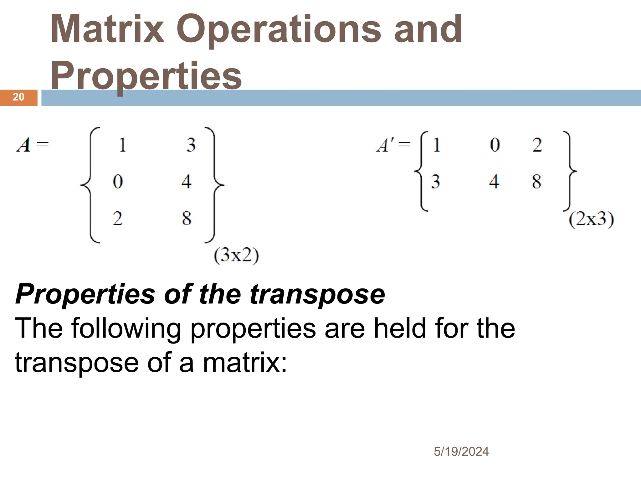 Matrix Operations and
Properties
Properties of the transpose
The following properties are held for the
transpose of a matrix:
20
5/19/2024
 