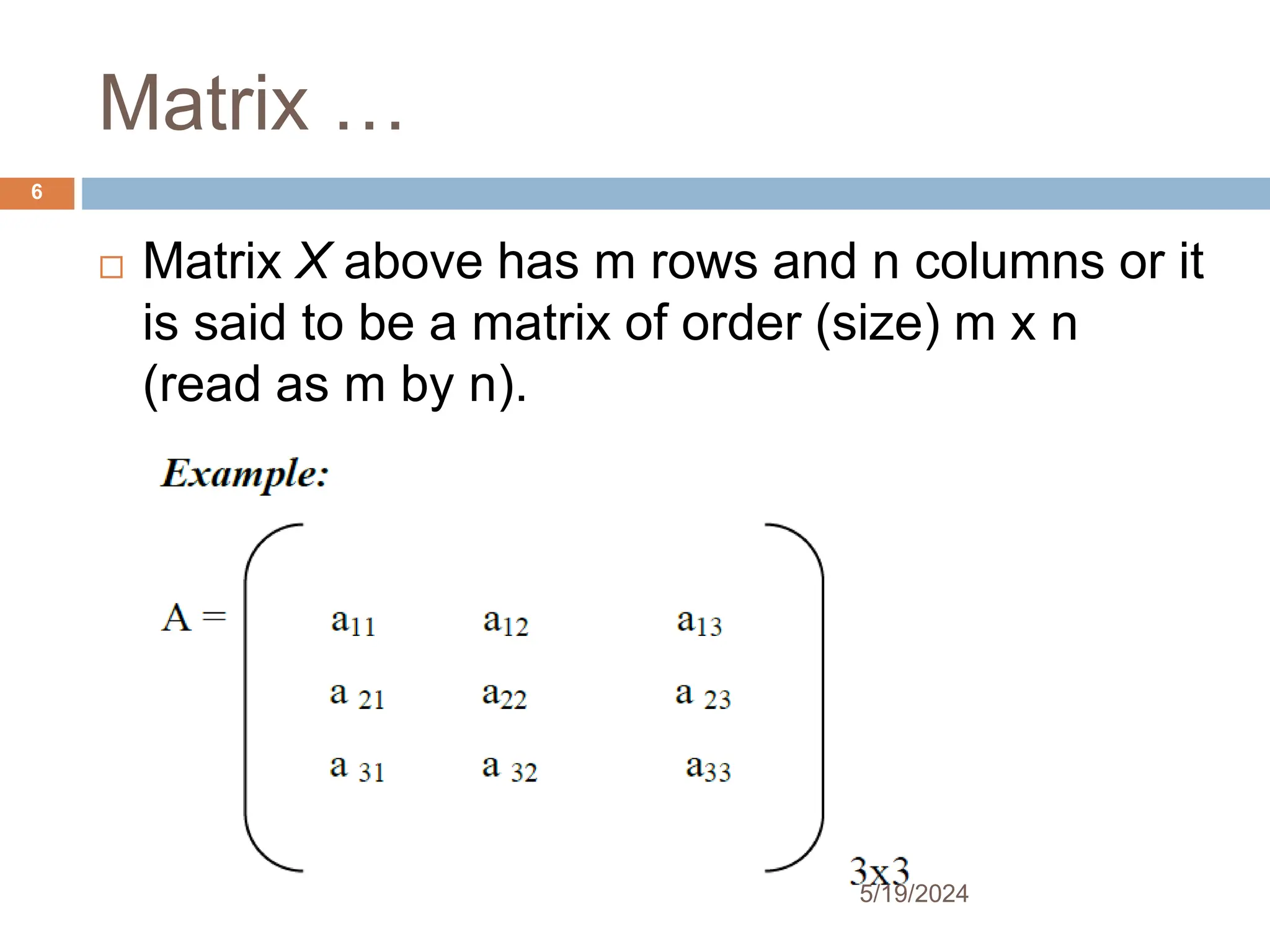 Matrix …
 Matrix X above has m rows and n columns or it
is said to be a matrix of order (size) m x n
(read as m by n).
6
5/19/2024
 