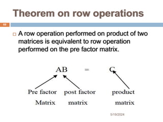 Theorem on row operations
 A row operation performed on product of two
matrices is equivalent to row operation
performed on the pre factor matrix.
69
5/19/2024
 