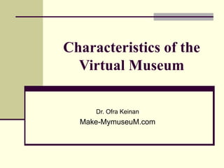 Characteristics of the
  Virtual Museum

     Dr. Ofra Keinan
  Make-MymuseuM.com
 