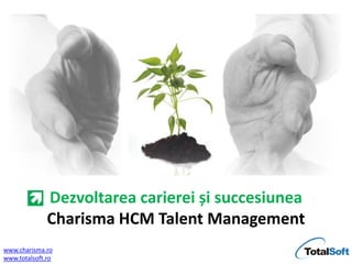 Dezvoltarea carierei și succesiunea
              Charisma HCM Talent Management
www.charisma.ro
www.totalsoft.ro
 