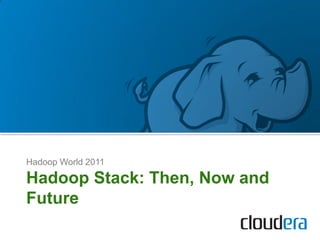 Hadoop World 2011

Hadoop Stack: Then, Now and
Future
 