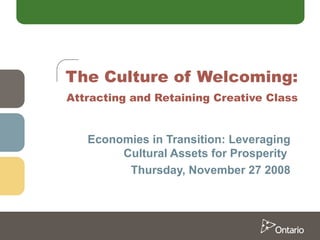Economies in Transition: Leveraging Cultural Assets for Prosperity  Thursday, November 27 2008 The Culture of Welcoming:   Attracting and Retaining Creative Class 