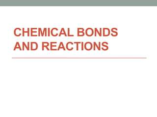 CHEMICAL BONDS
AND REACTIONS
 