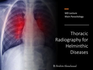 Thoracic
Radiography for
Helminthic
Diseases
D. Ibrahim Abouelasaad
MD Lecture
Main Parasitology
 