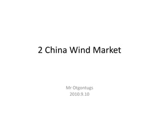 2 China Wind Market
Mr Otgontugs
2010.9.10
 