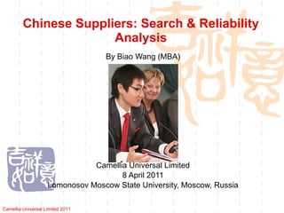 Chinese Suppliers: Search & Reliability Analysis By Biao Wang (MBA) Camellia Universal Limited 8 April 2011 Lomonosov Moscow State University,  Moscow, Russia Camellia Universal Limited 2011 