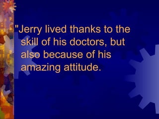 "Jerry lived thanks to the
skill of his doctors, but
also because of his
amazing attitude.
 