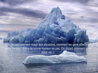 On choisit comment réagir aux situations, comment les gens affectent notre humeur, d’être de bonne humeur ou pas. On choisit comment vivre notre vie. » 