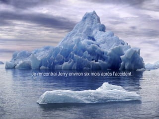 Je rencontrai Jerry environ six mois après l’accident. 