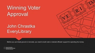 Winning Voter
Approval
John Chrastka
EveryLibrary
Before you can break ground or renovate, you need to build voter or elected officials' support for spending the money
 