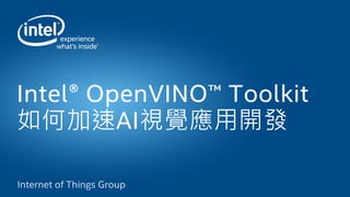 Intel® OpenVINO™ Toolkit
如何加速AI視覺應用開發
 