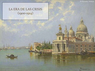 LA ERA DE LAS CRISIS
(1900-1914)
El Piazzetta, Venecia
 