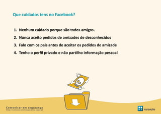 Que cuidados tens no Facebook?


1. Nenhum cuidado porque são todos amigos.
2. Nunca aceito pedidos de amizades de desconhecidos
3. Falo com os pais antes de aceitar os pedidos de amizade
4. Tenho o perfil privado e não partilho informação pessoal
 
