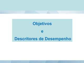 Objetivos
e
Descritores de Desempenho
 