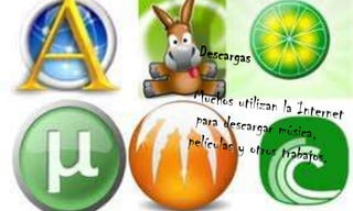 Descargas Muchos utilizan la Internet para descargar música, películas y otros trabajos. 