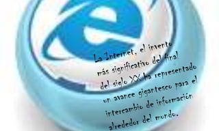 La Internet, el invento más significativo del final del siglo XX ha representado un avance gigantesco para el intercambio de información alrededor del mundo. 