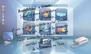 Accesibilidad  e impacto…Internet tiene un impacto profundo en el trabajo, el ocio y el conocimiento a nivel mundial. Gracias a la web, millones de personas tienen acceso fácil e inmediato a una cantidad extensa y diversa       de información en línea. 